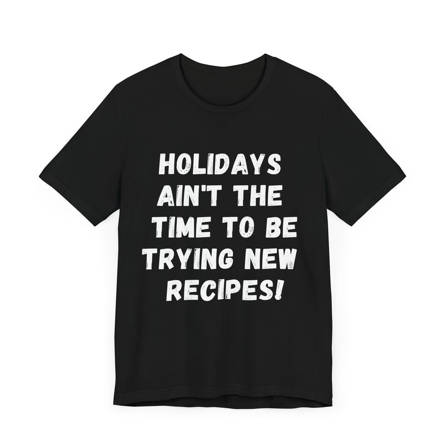 'Holidays ain't the time to be trying new recipes !' T-Shirt