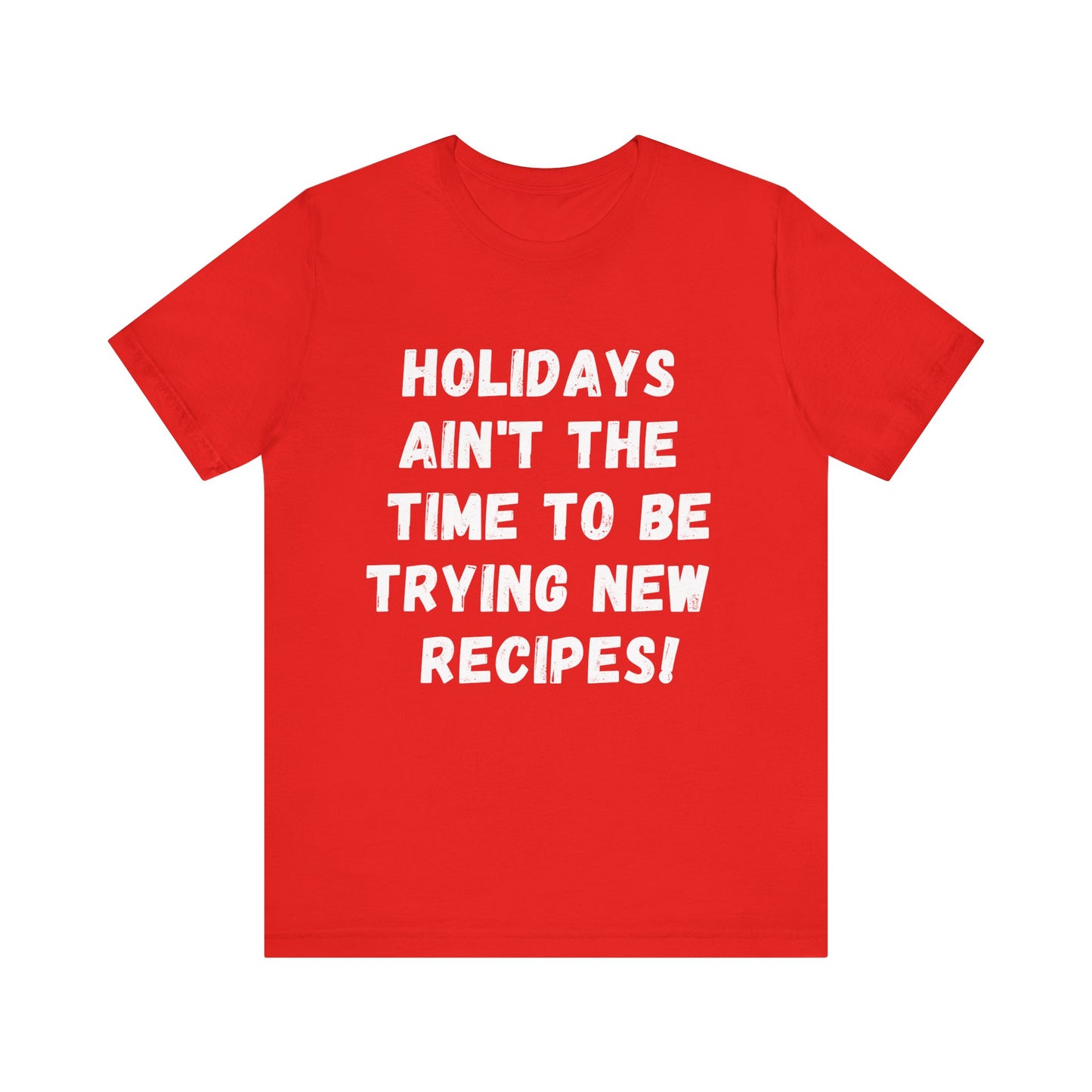 'Holidays ain't the time to be trying new recipes !' T-Shirt