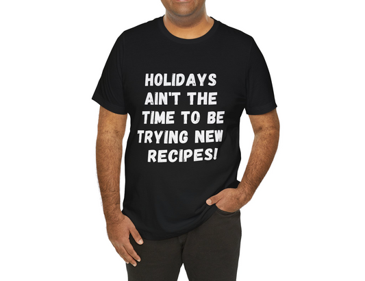 'Holidays ain't the time to be trying new recipes !' T-Shirt